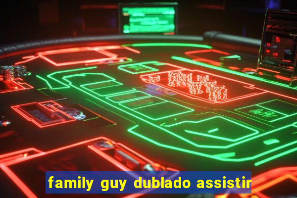 family guy dublado assistir